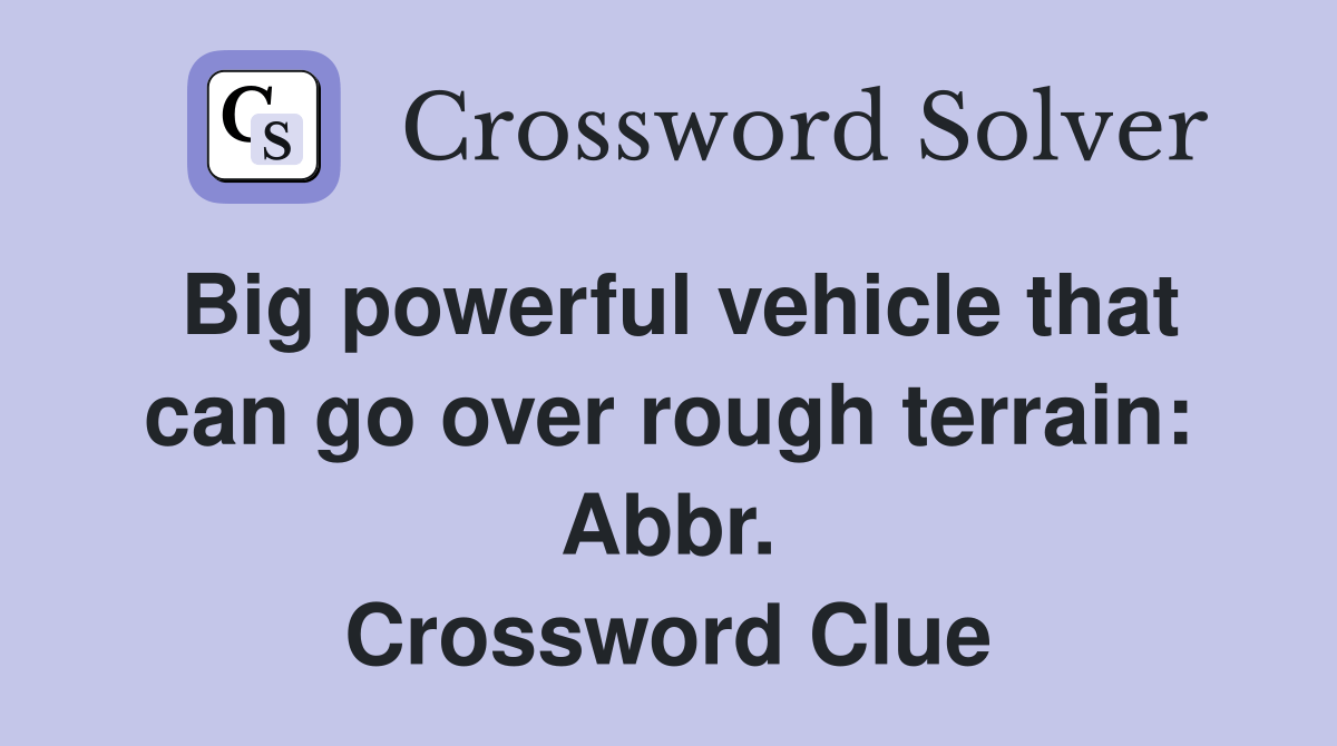 Big powerful vehicle that can go over rough terrain Abbr. Crossword